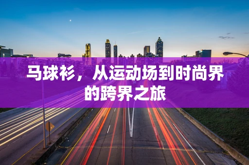 马球衫，从运动场到时尚界的跨界之旅