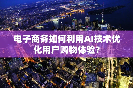 电子商务如何利用AI技术优化用户购物体验？