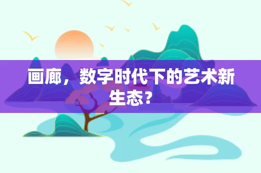 画廊，数字时代下的艺术新生态？
