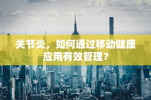 关节炎，如何通过移动健康应用有效管理？