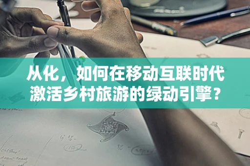 从化，如何在移动互联时代激活乡村旅游的绿动引擎？