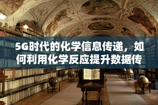 5G时代的化学信息传递，如何利用化学反应提升数据传输效率？