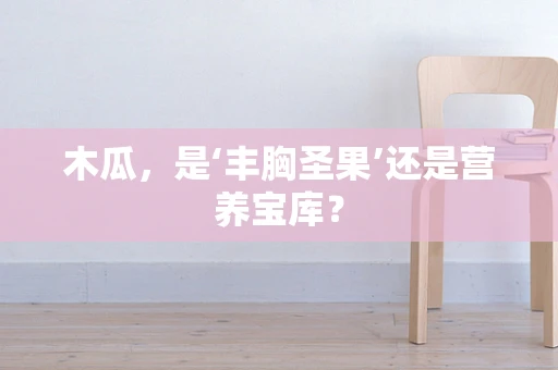 木瓜，是‘丰胸圣果’还是营养宝库？