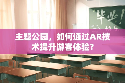 主题公园，如何通过AR技术提升游客体验？