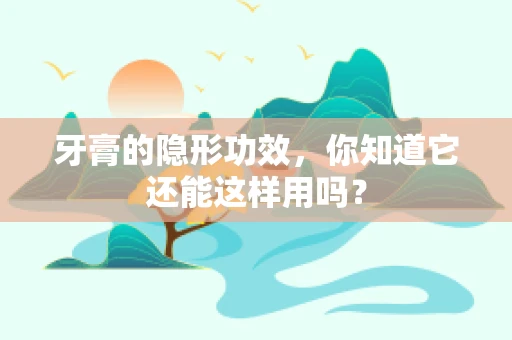 牙膏的隐形功效，你知道它还能这样用吗？