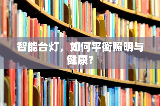 智能台灯，如何平衡照明与健康？