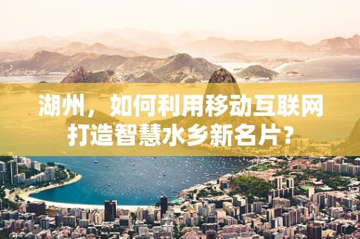 湖州，如何利用移动互联网打造智慧水乡新名片？