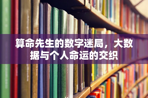 算命先生的数字迷局，大数据与个人命运的交织