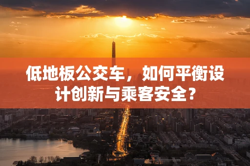 低地板公交车，如何平衡设计创新与乘客安全？