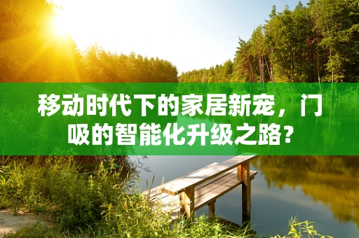 移动时代下的家居新宠，门吸的智能化升级之路？