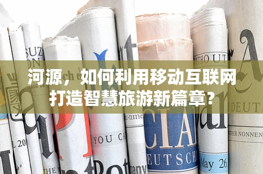 河源，如何利用移动互联网打造智慧旅游新篇章？
