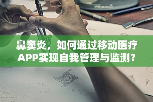 鼻窦炎，如何通过移动医疗APP实现自我管理与监测？