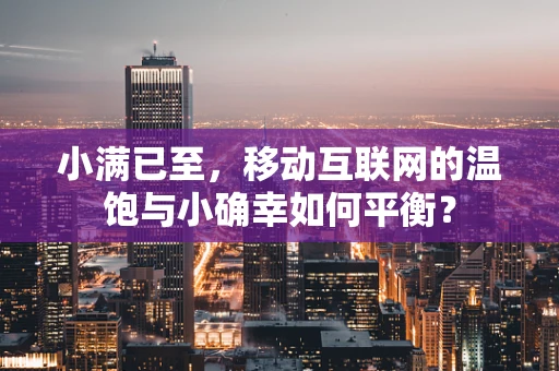 小满已至，移动互联网的温饱与小确幸如何平衡？