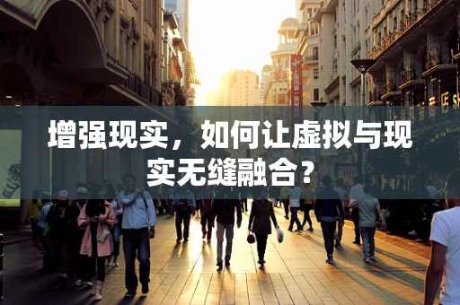 增强现实，如何让虚拟与现实无缝融合？