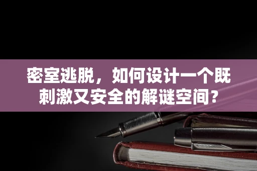 密室逃脱，如何设计一个既刺激又安全的解谜空间？