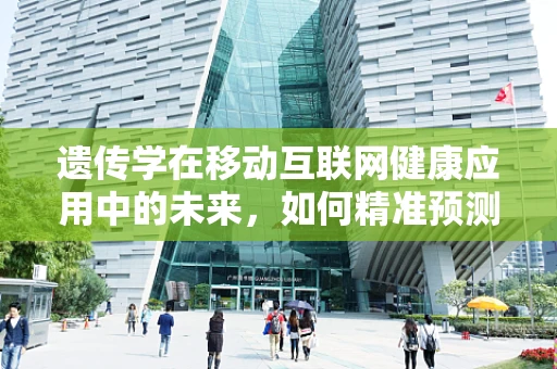 遗传学在移动互联网健康应用中的未来，如何精准预测个体健康风险？