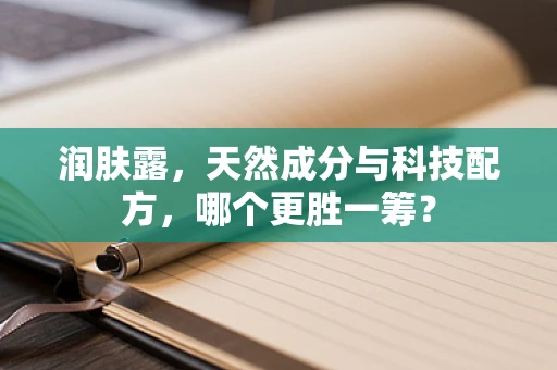 润肤露，天然成分与科技配方，哪个更胜一筹？