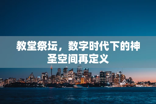 教堂祭坛，数字时代下的神圣空间再定义