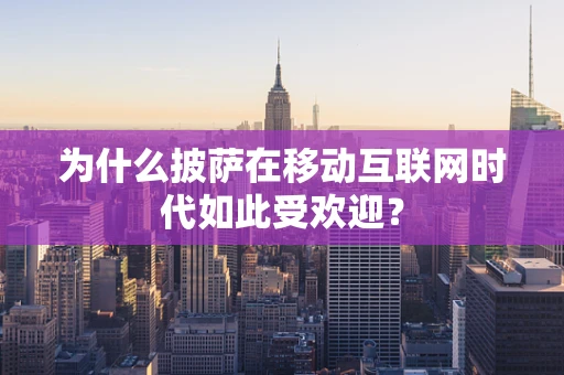 为什么披萨在移动互联网时代如此受欢迎？