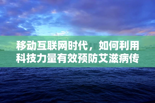 移动互联网时代，如何利用科技力量有效预防艾滋病传播？