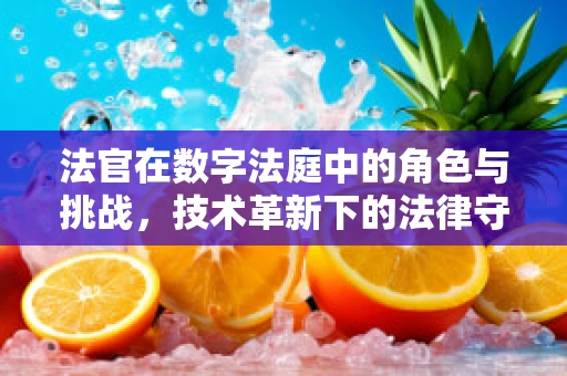 法官在数字法庭中的角色与挑战，技术革新下的法律守护者