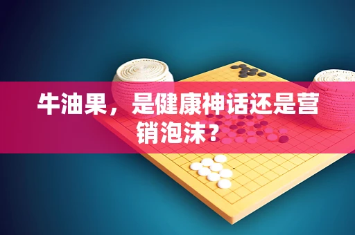 牛油果，是健康神话还是营销泡沫？