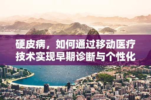 硬皮病，如何通过移动医疗技术实现早期诊断与个性化治疗？