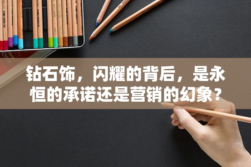 钻石饰，闪耀的背后，是永恒的承诺还是营销的幻象？