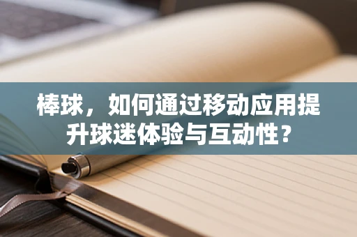棒球，如何通过移动应用提升球迷体验与互动性？