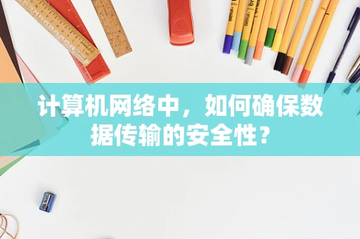 计算机网络中，如何确保数据传输的安全性？