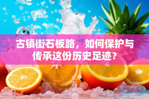 古镇街石板路，如何保护与传承这份历史足迹？
