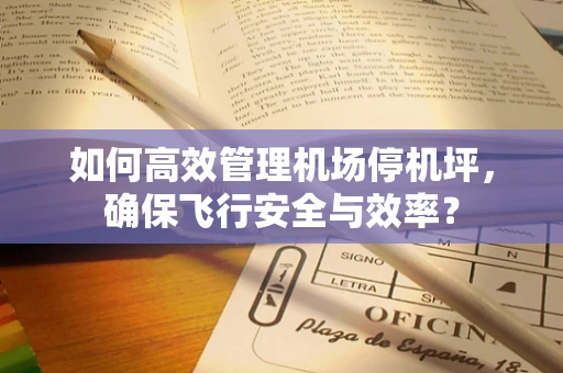 如何高效管理机场停机坪，确保飞行安全与效率？