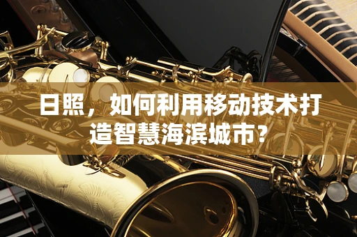 日照，如何利用移动技术打造智慧海滨城市？