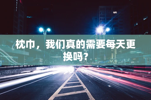 枕巾，我们真的需要每天更换吗？