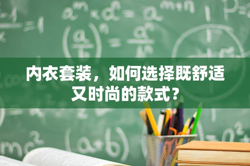 内衣套装，如何选择既舒适又时尚的款式？