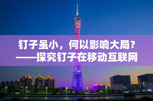 钉子虽小，何以影响大局？——探究钉子在移动互联网时代的应用与影响