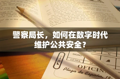 警察局长，如何在数字时代维护公共安全？