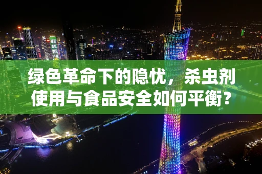 绿色革命下的隐忧，杀虫剂使用与食品安全如何平衡？