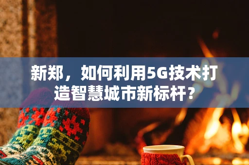 新郑，如何利用5G技术打造智慧城市新标杆？