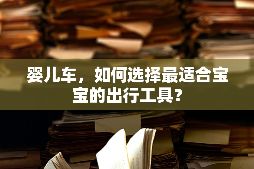 婴儿车，如何选择最适合宝宝的出行工具？
