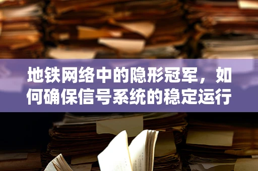 地铁网络中的隐形冠军，如何确保信号系统的稳定运行？