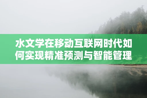 水文学在移动互联网时代如何实现精准预测与智能管理？