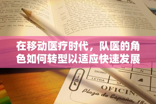 在移动医疗时代，队医的角色如何转型以适应快速发展的体育科技？