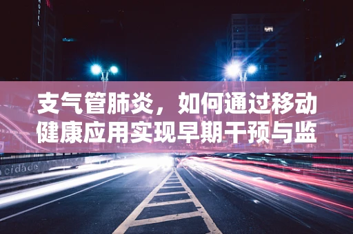 支气管肺炎，如何通过移动健康应用实现早期干预与监测？