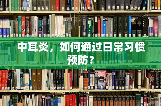 中耳炎，如何通过日常习惯预防？