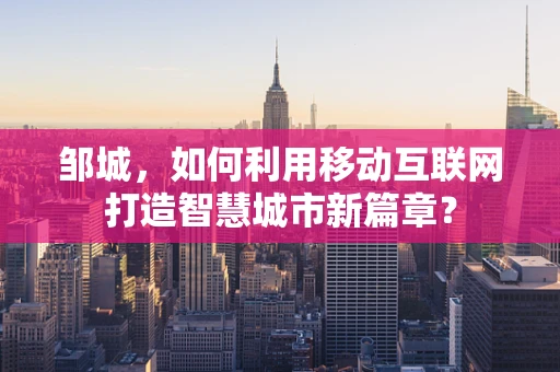 邹城，如何利用移动互联网打造智慧城市新篇章？