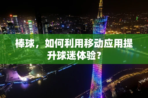 棒球，如何利用移动应用提升球迷体验？