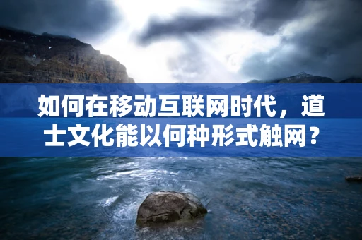 如何在移动互联网时代，道士文化能以何种形式触网？