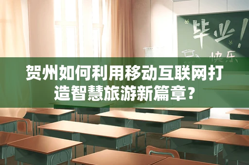 贺州如何利用移动互联网打造智慧旅游新篇章？