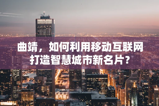 曲靖，如何利用移动互联网打造智慧城市新名片？